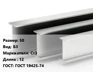 Двутавровая балка 50 Б3 Ст3 L=12 ГОСТ: ГОСТ 19425-74